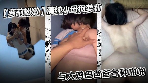 萝莉粉嫩 清纯小母狗萝莉 与大鸡巴爸爸各种啪啪