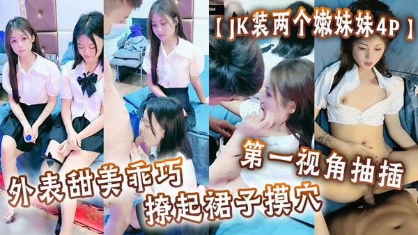 JK装两个嫩妹妹4P 甜美少女撩裙展示私密