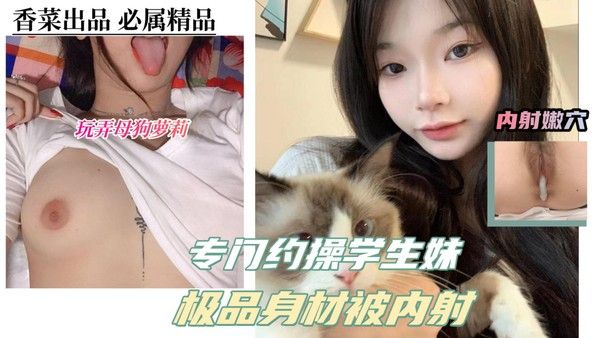 玩弄母狗萝莉 素人学生妹约会亲密内射过程