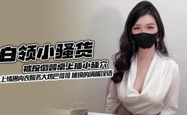 白领小骚货被按倒餐桌换情趣内衣服务大鸡巴