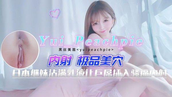 Yui_Peachpie 日本表妹沾满乳液让巨屌插入骚逼