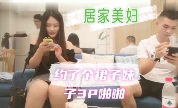 中国外围女暗拍直播 探花约约了个裙子妹子3P啪啪