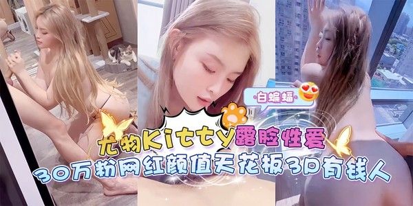网红黑料 尤物kitty露脸3P 数十万粉丝颜值天花板