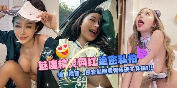 独家万人求资源 魅魔精灵网红绝密私拍 惨遭泄密 多套制服看得我硬了又硬