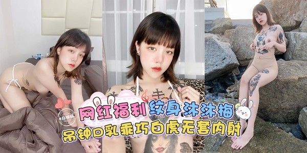 稀缺网曝黑料 网红福利 纹身沐沐梅吊钟巨乳乖巧白虎无套内射