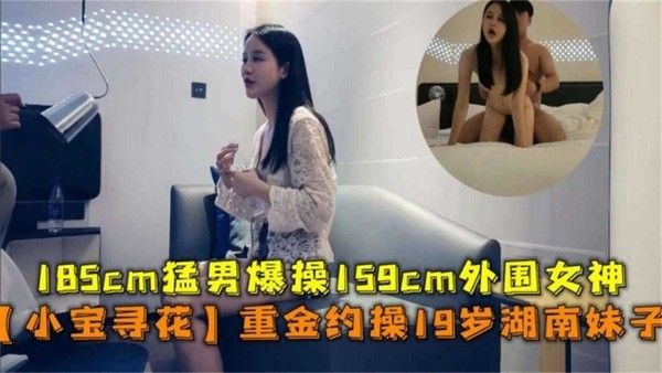 精选探花 小宝探花绝版佳作，几千块拿下的长发湖南妹子
