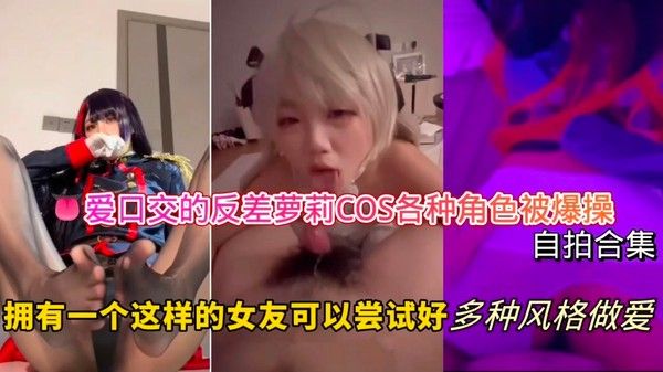 爱口交的反差萝莉 COS各种角色被爆操自拍合集