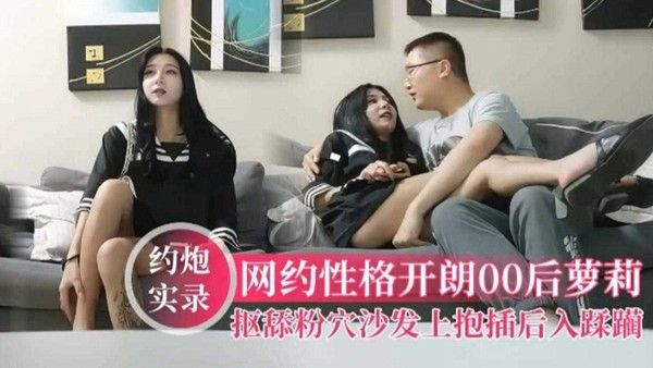 约炮实录 网约性格开朗00后萝莉