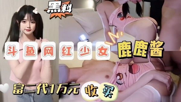 斗鱼网红少女鹿鹿酱 富二代一万收买一夜