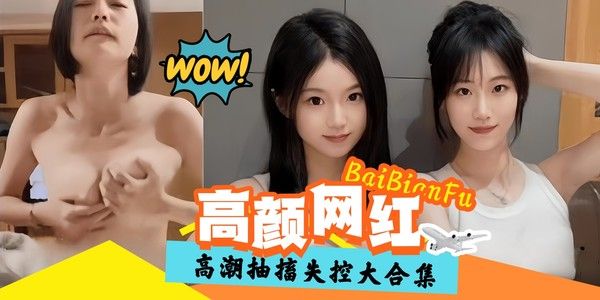 精彩高潮黑料大合集 高颜值网红抽插失控