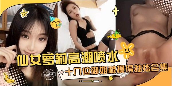 网红女神黑料精彩合集 极品御姐直播高潮抽搐