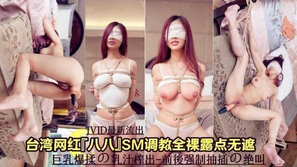 台湾网红女神SM调教全裸无遮挡前后强制暴插