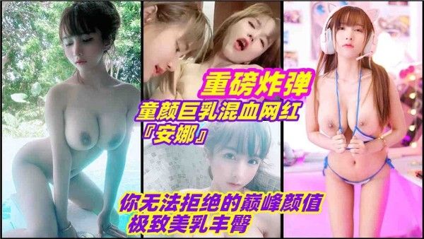 童颜巨乳混血网红安娜 你无法拒绝的巅峰颜值和极致美乳丰臀