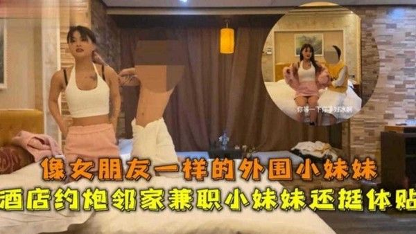 精选探花酒店约到极品兼职小妹妹，她外表清纯却操起来浪叫不止