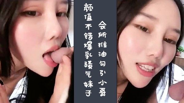 颜值不错爆乳骚气妹子会所推油勾引小哥 要求小哥扣逼给口交骑乘啪啪