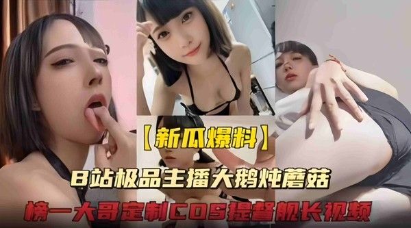 B站颜值主播大鹅炖蘑菇提督舰长cosplay诱惑视频