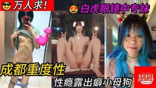 速来吃瓜成都重度性瘾患者露出癖小母狗白虎中专眼镜妹来袭