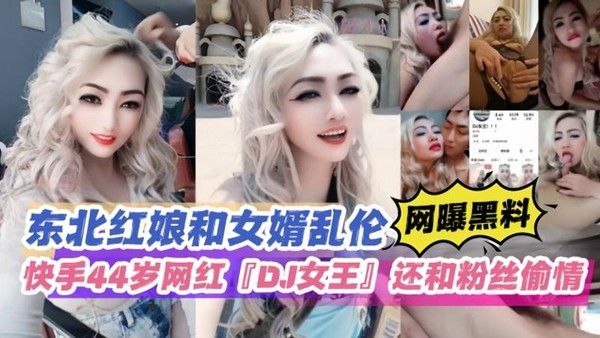 东北红娘和女婿乱伦 44岁网红DJ女王快手直播偷情