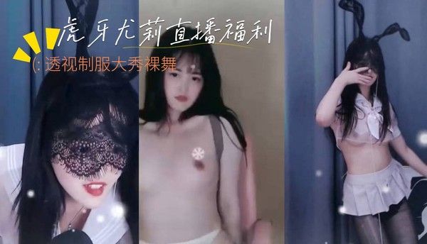 虎牙尤莉直播大秀 透视制服裸舞诱惑 水滴巨乳