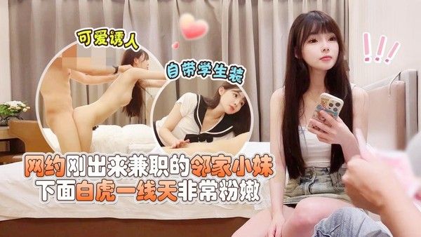 网约刚出来兼职的邻家小妹，可爱诱人，自带学生装，下面白虎一线天非常粉嫩