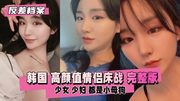 反差婊档案 韩国 高颜值情侣床战直播完整版