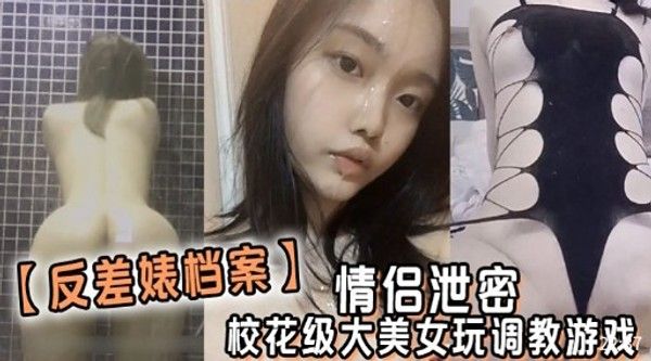 反差婊档案 情侣泄密校花级大美女玩调教游戏