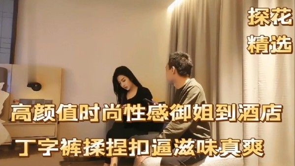 探花精选 高颜值御姐丁字裤酒店性感魅力