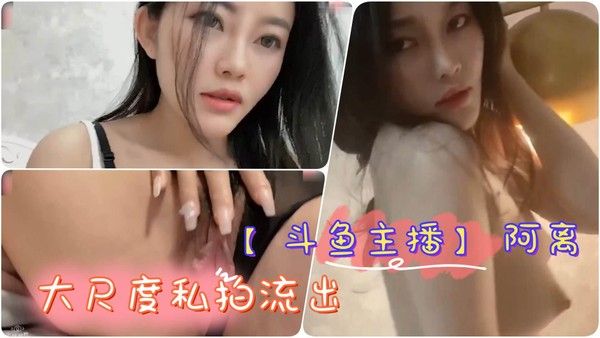 斗鱼主播阿离大尺度私拍 巨乳掰逼自慰合集