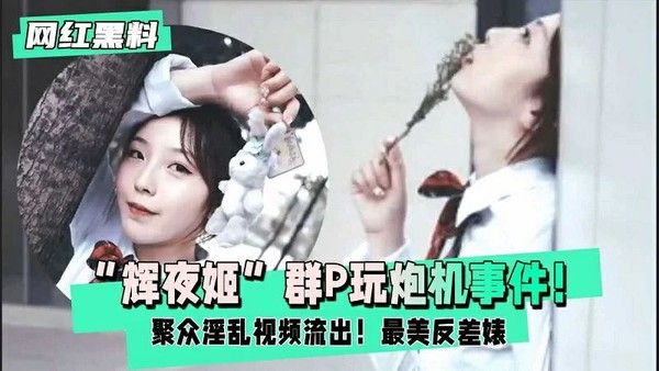辉夜姬 群P玩炮击事件聚众淫乱视频流出，最美反差婊