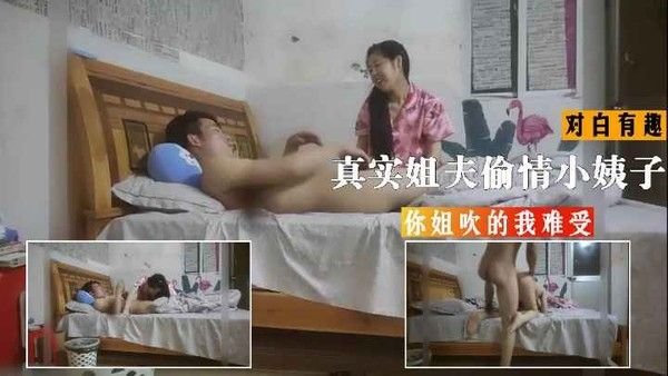 真实姐夫偷情小姨子，对白有趣，你姐吹的我难受!-精品力荐