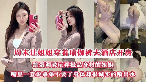 周末酒店瑜伽裤双跳蛋狂干姐姐嫩逼