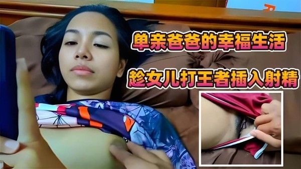 推荐父女单亲爸爸的幸福生活趁女儿打王者的时候强行插入射精
