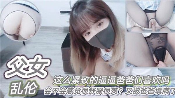 父女乱伦这么紧致的逼逼爸爸们喜欢吗会不会感觉很舒服很爽 家庭乱伦