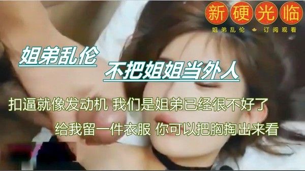 真实刺激 乱伦姐姐 素人 禁忌情感纠葛