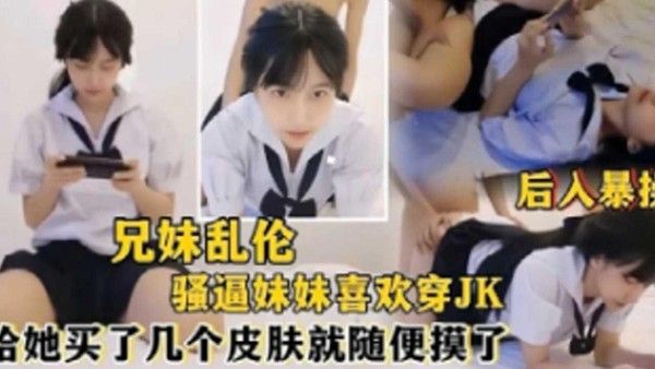 推荐兄妹乱伦骚逼妹妹喜欢穿jk给她买了几个皮肤就随便摸了