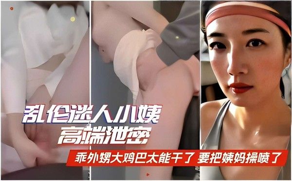 精品乱伦 乱伦迷人小姨高端泄密乖外甥大鸡巴太能干了 要把姨妈操喷了