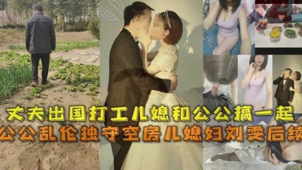 公公乱伦独守空房儿媳后续！丈夫出国打工，儿媳和公公同房！