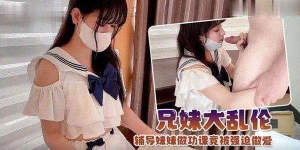 推荐兄妹乱伦制服萝莉辅导妹妹做功课竟然被强迫做爱
