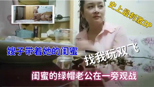 史上最刺激3P，嫂子带着闺蜜找我玩双飞，绿帽老公观战