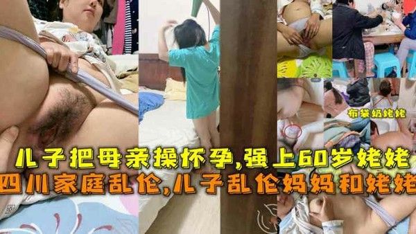 精品乱伦 四川家庭乱伦儿子乱伦妈妈和姥姥把母亲操怀孕强上60岁姥姥