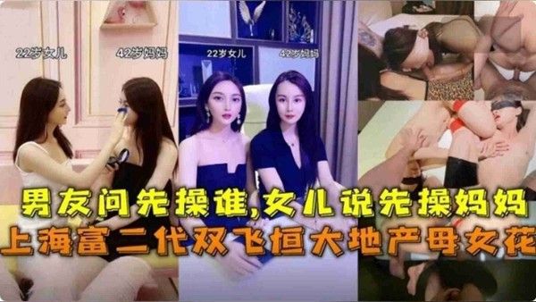 上海富二代双飞恒大地产母女花，男友问先操谁，说先操妈妈
