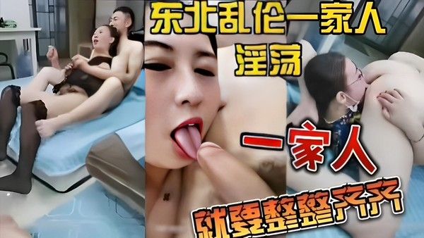 东北乱伦一家人淫荡一家人就要整整齐齐一起啪啪