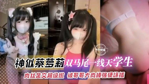 神似蔡萝莉-双马尾一线天大学生 肉丝足交超级嫩被哥哥的大肉棒强行插入