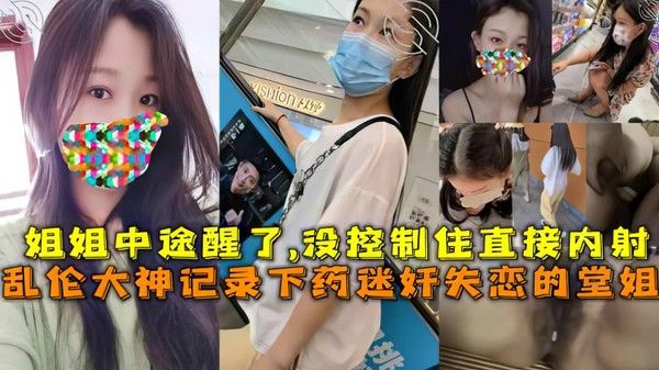 推荐姐弟记录下药迷奸失恋的堂姐姐姐中途醒了没控制住直接内射