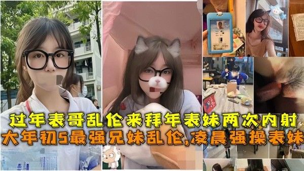 大年初5最强兄妹乱伦凌晨强操表妹过年表哥乱伦来拜年表妹两次内射