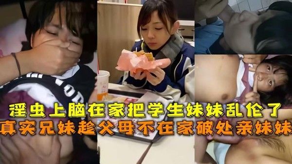 推荐真实兄妹趁父母不在家破处亲妹妹淫虫上脑在家把学生妹妹乱伦了