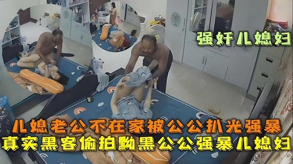 真实黑客偷拍黝黑公公强暴儿媳妇 老公不在家被公公开房门扒光衣服强上