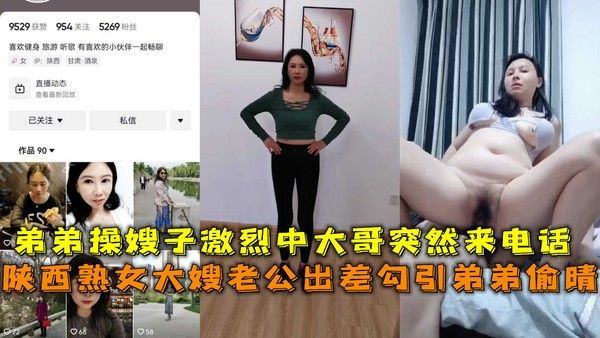 陕西熟女大嫂老公出差勾引偷情，操嫂子激烈中大哥突然来电话