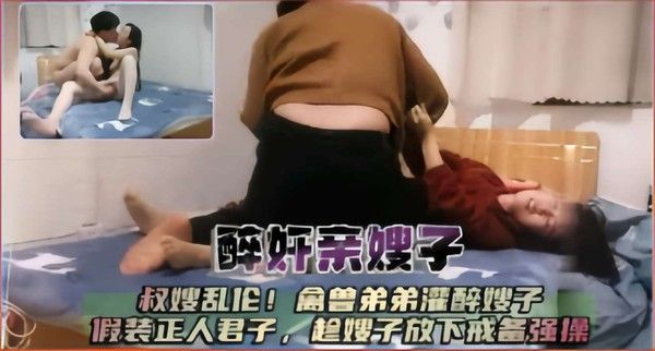 醉奸亲嫂子 叔嫂乱伦禽兽弟弟灌醉嫂子
