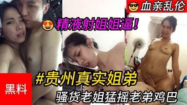 推荐乱伦贵州真实姐弟骚货老姐猛摇老弟鸡巴最后精液射进姐姐逼里